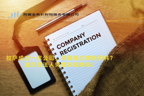 拉薩成立一家公司，需要提交哪些資料？股東及法人需要到現(xiàn)場嗎？