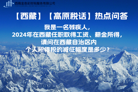 【高原稅話】熱點問答（我是一名殘疾人，2024年在西藏任職取得工資、薪金所得，請問在西藏自治區(qū)內(nèi)個人所得稅的減征幅度是多少？）