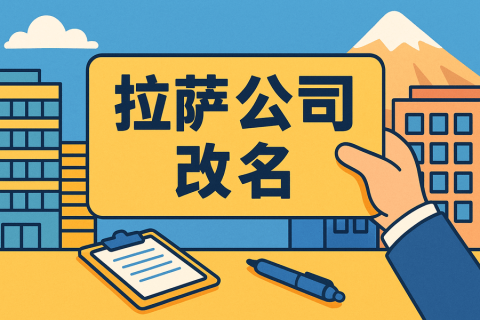 拉薩公司改名怎么操作？需要多長(zhǎng)時(shí)間？